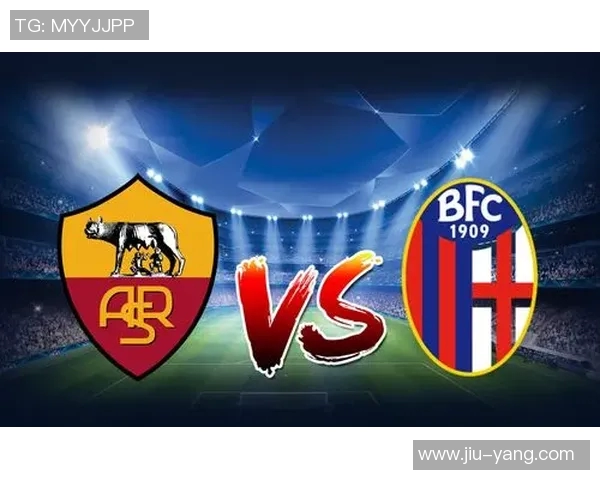 罗马与博洛尼亚精彩对决全场录像回放及精彩瞬间分析